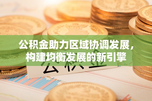 上思公积金助力区域协调发展，构建均衡发展的新引擎