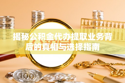 上思揭秘公积金代办提取业务背后的真相与选择指南