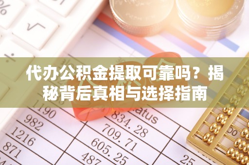 上思代办公积金提取可靠吗？揭秘背后真相与选择指南