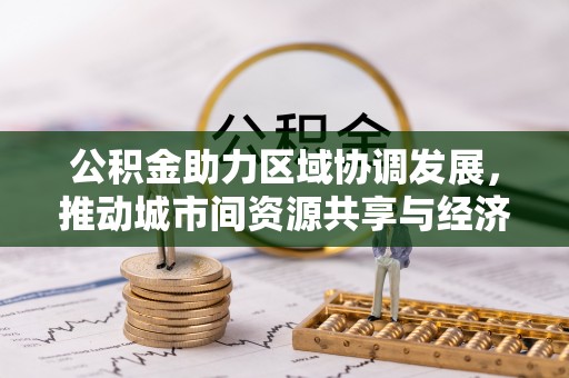 上思公积金助力区域协调发展，推动城市间资源共享与经济均衡发展