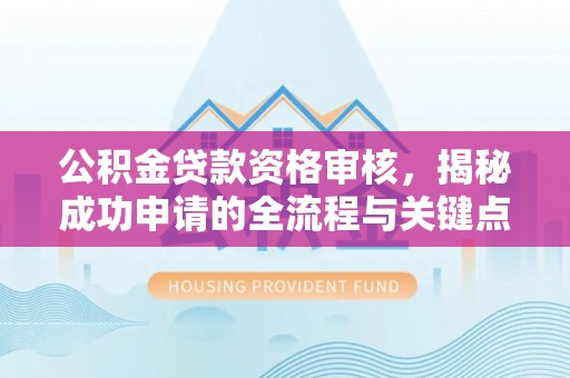 上思公积金贷款资格审核，揭秘成功申请的全流程与关键点