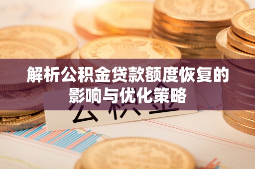 上思解析公积金贷款额度恢复的影响与优化策略