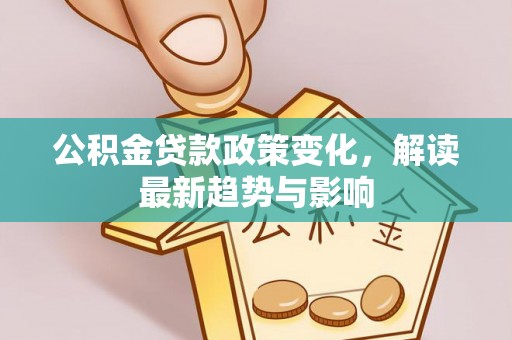 上思公积金贷款政策变化，解读最新趋势与影响