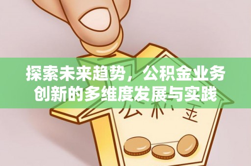 上思探索未来趋势，公积金业务创新的多维度发展与实践