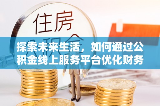 上思探索未来生活，如何通过公积金线上服务平台优化财务管理