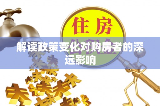 上思解读政策变化对购房者的深远影响