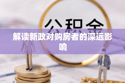 上思解读新政对购房者的深远影响