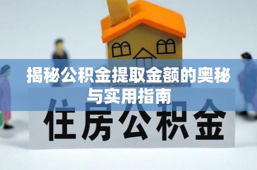上思揭秘公积金提取金额的奥秘与实用指南