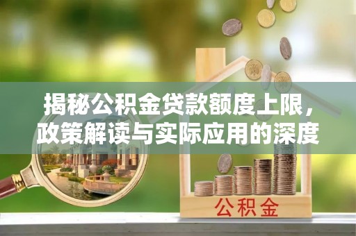 上思揭秘公积金贷款额度上限，政策解读与实际应用的深度分析